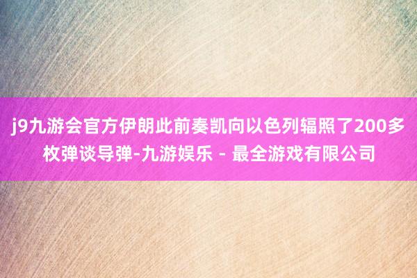 j9九游会官方伊朗此前奏凯向以色列辐照了200多枚弹谈导弹-九游娱乐 - 最全游戏有限公司