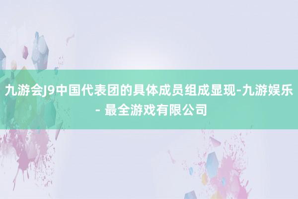 九游会J9中国代表团的具体成员组成显现-九游娱乐 - 最全游戏有限公司