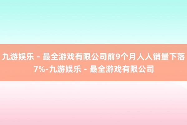 九游娱乐 - 最全游戏有限公司前9个月人人销量下落7%-九游娱乐 - 最全游戏有限公司