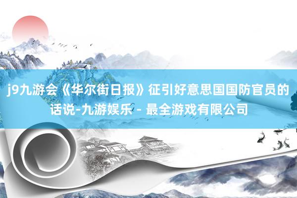 j9九游会　　《华尔街日报》征引好意思国国防官员的话说-九游娱乐 - 最全游戏有限公司