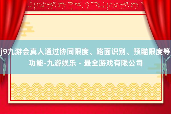 j9九游会真人通过协同限度、路面识别、预瞄限度等功能-九游娱乐 - 最全游戏有限公司