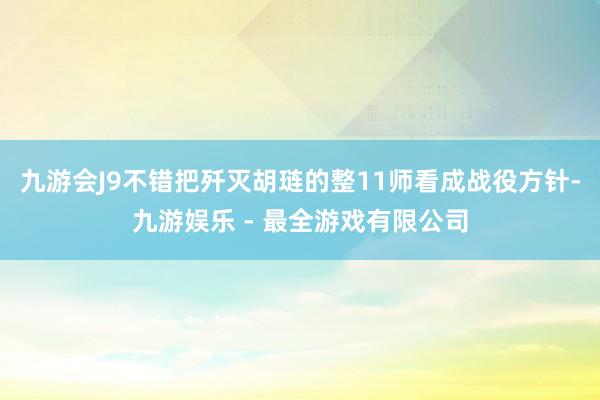 九游会J9不错把歼灭胡琏的整11师看成战役方针-九游娱乐 - 最全游戏有限公司