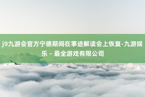 j9九游会官方宁德期间在事迹解读会上恢复-九游娱乐 - 最全游戏有限公司