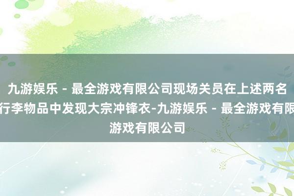 九游娱乐 - 最全游戏有限公司现场关员在上述两名游客行李物品中发现大宗冲锋衣-九游娱乐 - 最全游戏有限公司