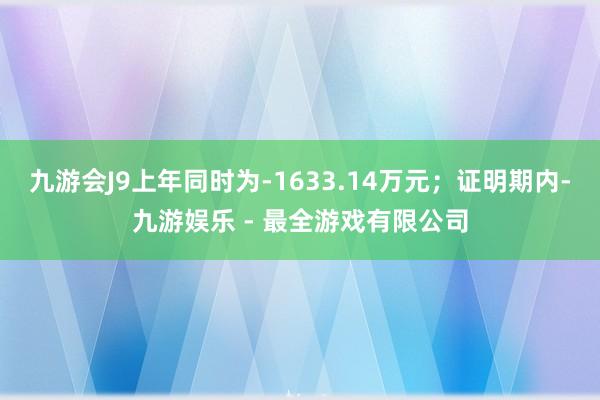 九游会J9上年同时为-1633.14万元；证明期内-九游娱乐 - 最全游戏有限公司