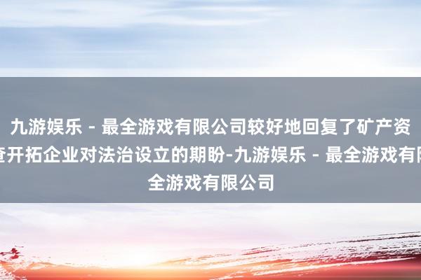 九游娱乐 - 最全游戏有限公司较好地回复了矿产资源勘查开拓企业对法治设立的期盼-九游娱乐 - 最全游戏有限公司