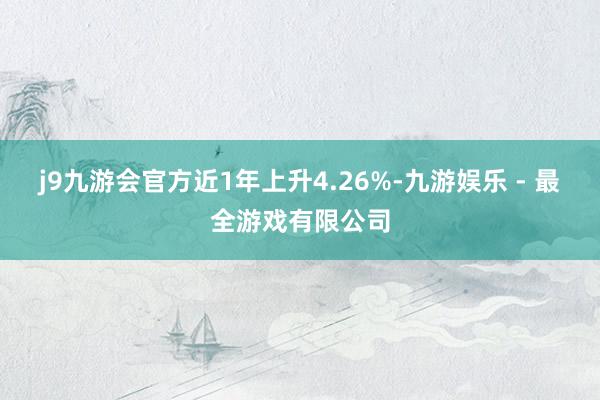 j9九游会官方近1年上升4.26%-九游娱乐 - 最全游戏有限公司