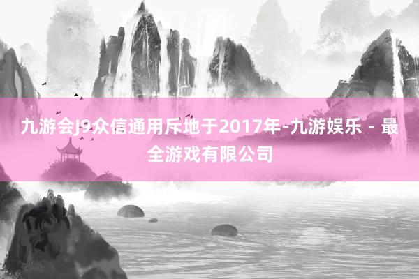 九游会J9众信通用斥地于2017年-九游娱乐 - 最全游戏有限公司