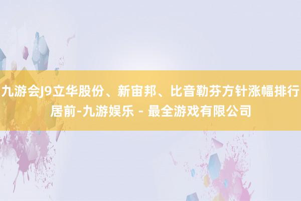 九游会J9立华股份、新宙邦、比音勒芬方针涨幅排行居前-九游娱乐 - 最全游戏有限公司