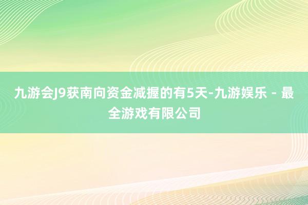 九游会J9获南向资金减握的有5天-九游娱乐 - 最全游戏有限公司