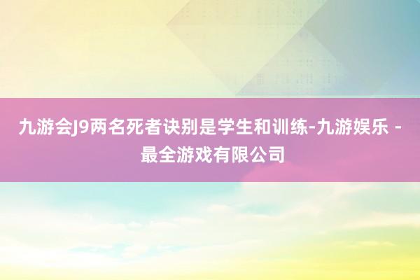 九游会J9两名死者诀别是学生和训练-九游娱乐 - 最全游戏有限公司