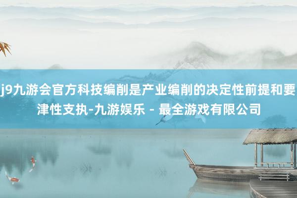 j9九游会官方科技编削是产业编削的决定性前提和要津性支执-九游娱乐 - 最全游戏有限公司