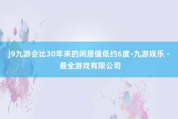 j9九游会比30年来的闲居值低约6度-九游娱乐 - 最全游戏有限公司