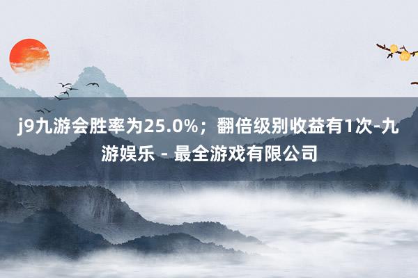 j9九游会胜率为25.0%；翻倍级别收益有1次-九游娱乐 - 最全游戏有限公司