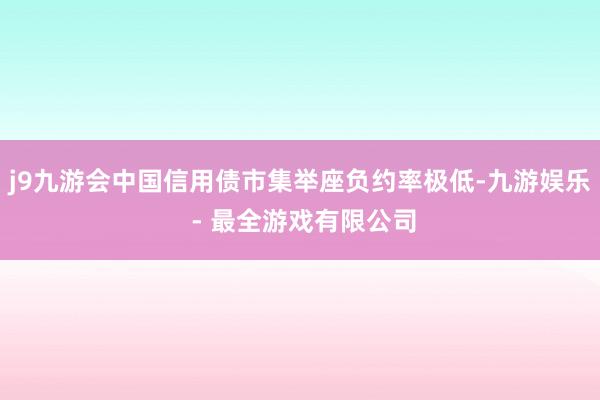 j9九游会中国信用债市集举座负约率极低-九游娱乐 - 最全游戏有限公司