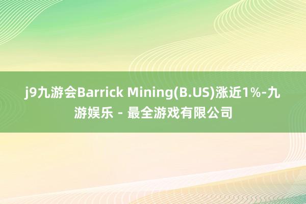 j9九游会Barrick Mining(B.US)涨近1%-九游娱乐 - 最全游戏有限公司