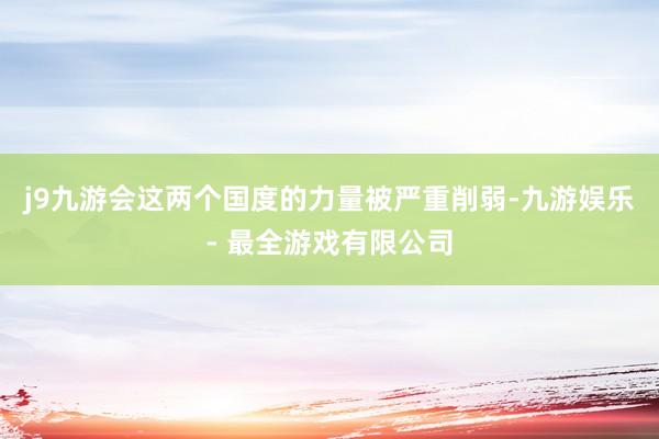 j9九游会这两个国度的力量被严重削弱-九游娱乐 - 最全游戏有限公司