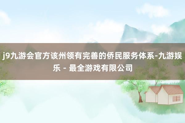 j9九游会官方该州领有完善的侨民服务体系-九游娱乐 - 最全游戏有限公司
